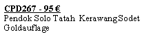 Textfeld: CPD267 - 95 �Pendok Solo Tatah  Kerawang SodetGoldauflage